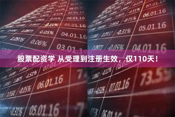 股票配资学 从受理到注册生效，仅110天！
