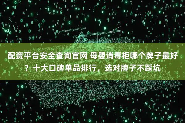 配资平台安全查询官网 母婴消毒柜哪个牌子最好？十大口碑单品排行，选对牌子不踩坑