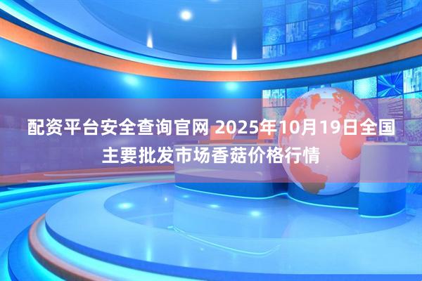 配资平台安全查询官网 2025年10月19日全国主要批发市场香菇价格行情