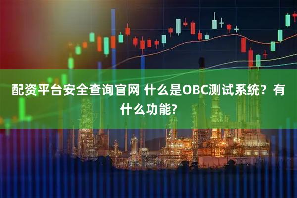 配资平台安全查询官网 什么是OBC测试系统？有什么功能?