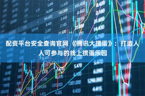 配资平台安全查询官网 《腾讯大掼蛋》：打造人人可参与的线上掼蛋乐园