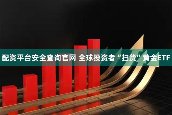 配资平台安全查询官网 全球投资者“扫货”黄金ETF