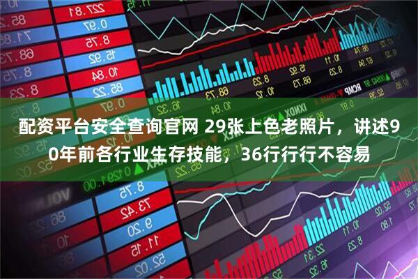 配资平台安全查询官网 29张上色老照片，讲述90年前各行业生存技能，36行行行不容易