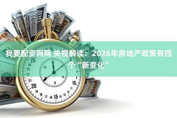 我要配资网网 央视解读：2026年房地产政策有四个“新变化”