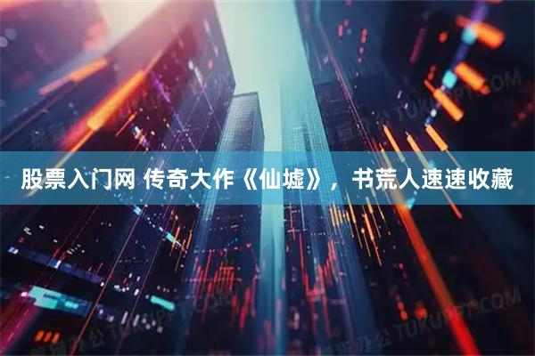 股票入门网 传奇大作《仙墟》，书荒人速速收藏