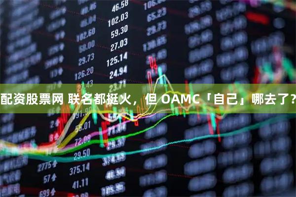 配资股票网 联名都挺火，但 OAMC「自己」哪去了？