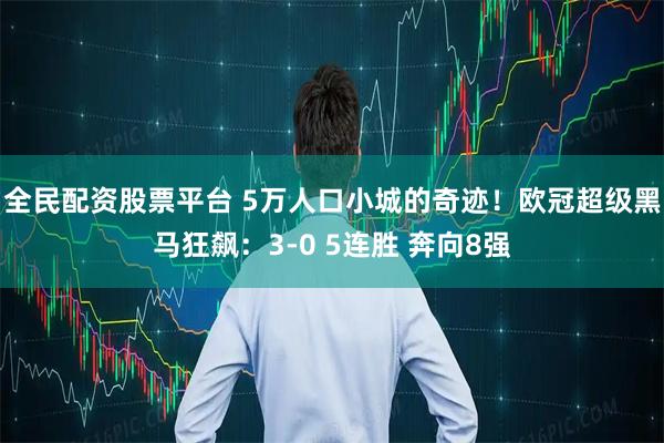 全民配资股票平台 5万人口小城的奇迹!欧冠超级黑马狂飙:3-0 5连胜 奔向8强