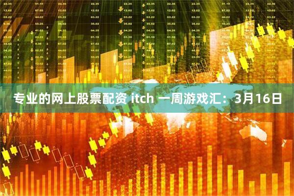 专业的网上股票配资 itch 一周游戏汇：3月16日