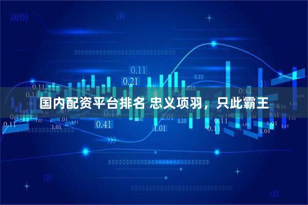 国内配资平台排名 忠义项羽，只此霸王