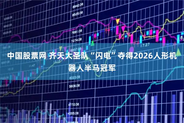 中国股票网 齐天大圣队“闪电”夺得2026人形机器人半马冠军
