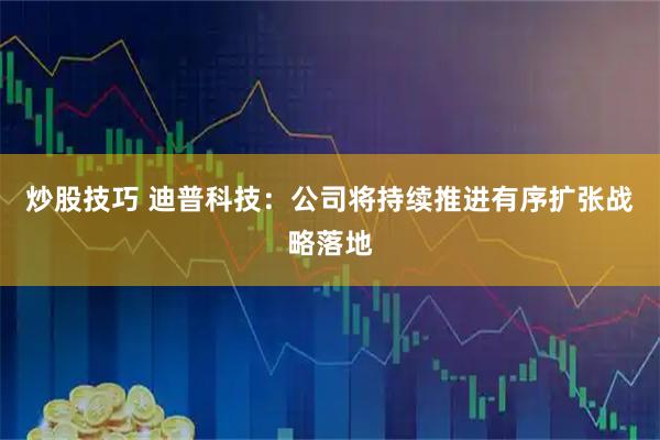 炒股技巧 迪普科技：公司将持续推进有序扩张战略落地