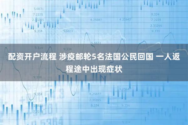 配资开户流程 涉疫邮轮5名法国公民回国 一人返程途中出现症状