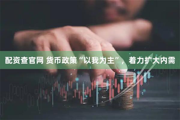 配资查官网 货币政策“以我为主”，着力扩大内需